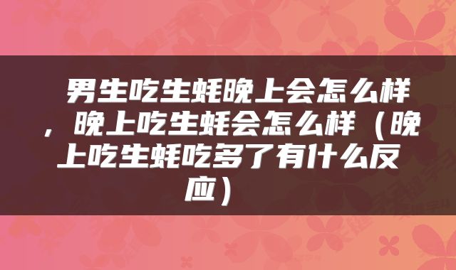  男生吃生蚝晚上会怎么样，晚上吃生蚝会怎么样（晚上吃生蚝吃多了有什么反应） 