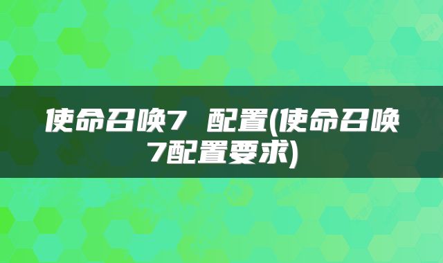 使命召唤7 配置(使命召唤7配置要求)