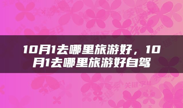 10月1去哪里旅游好，10月1去哪里旅游好自驾