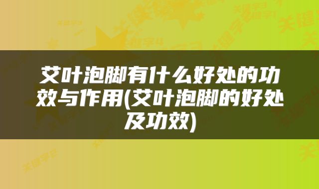艾叶泡脚有什么好处的功效与作用(艾叶泡脚的好处及功效)
