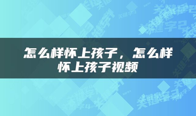 怎么样怀上孩子，怎么样怀上孩子视频