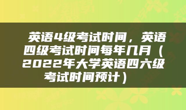  英语4级考试时间，英语四级考试时间每年几月（2022年大学英语四六级考试时间预计） 