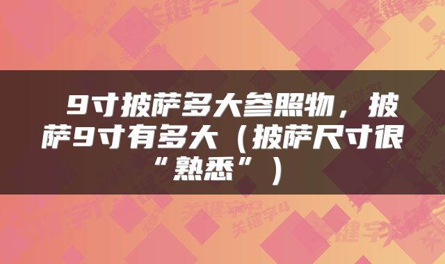  9寸披萨多大参照物，披萨9寸有多大（披萨尺寸很“熟悉”） 