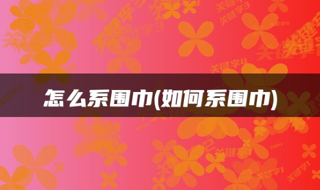 怎么系围巾(如何系围巾)