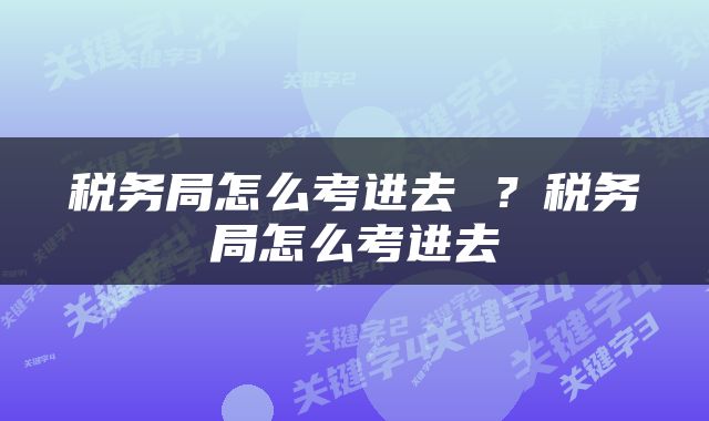 税务局怎么考进去 ？税务局怎么考进去