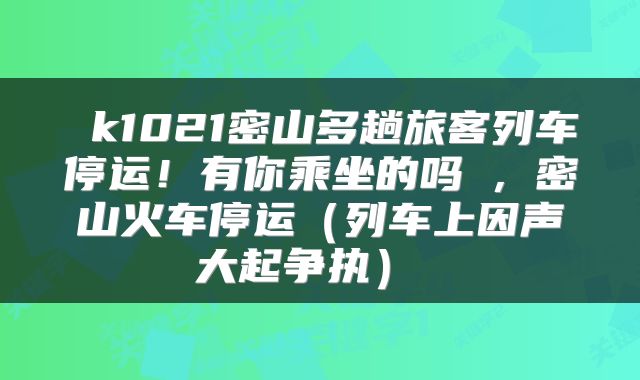  k1021密山多趟旅客列车停运！有你乘坐的吗→，密山火车停运（列车上因声大起争执） 
