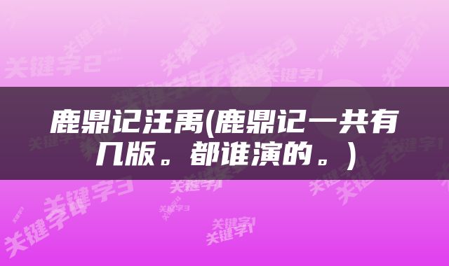 鹿鼎记汪禹(鹿鼎记一共有几版。都谁演的。)