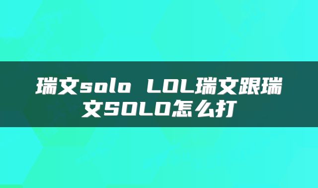 瑞文solo LOL瑞文跟瑞文SOLO怎么打