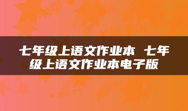 七年级上语文作业本 七年级上语文作业本电子版