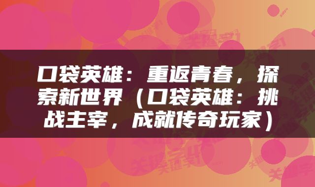 口袋英雄：重返青春，探索新世界（口袋英雄：挑战主宰，成就传奇玩家）