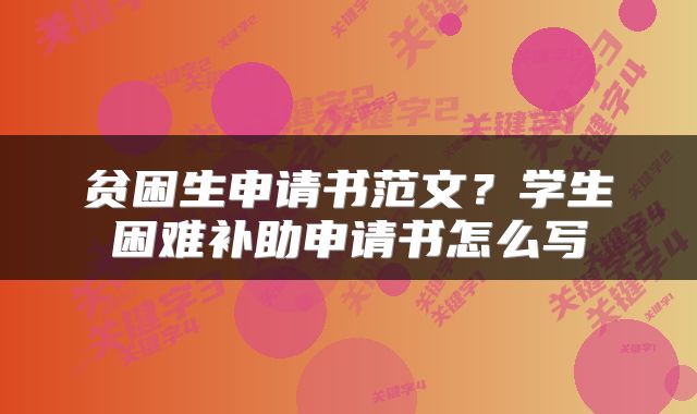 贫困生申请书范文？学生困难补助申请书怎么写