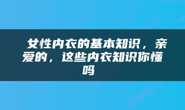  女性内衣的基本知识，亲爱的，这些内衣知识你懂吗 