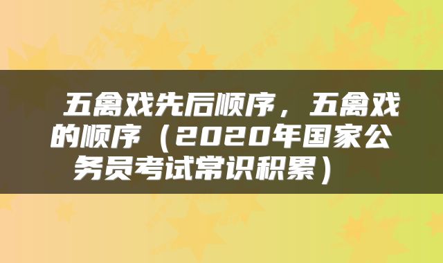  五禽戏先后顺序，五禽戏的顺序（2020年国家公务员考试常识积累） 
