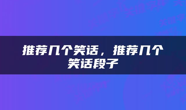 推荐几个笑话，推荐几个笑话段子