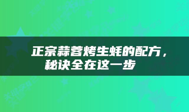  正宗蒜蓉烤生蚝的配方，秘诀全在这一步 