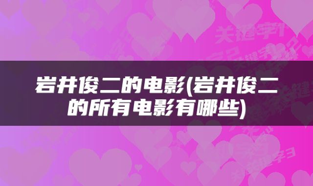 岩井俊二的电影(岩井俊二的所有电影有哪些)