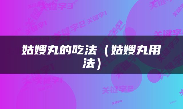 姑嫂丸的吃法（姑嫂丸用法）