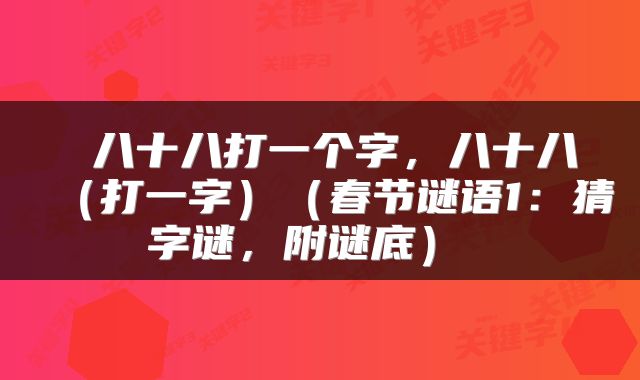 八十八打一个字，八十八（打一字）（春节谜语1：猜字谜，附谜底） 