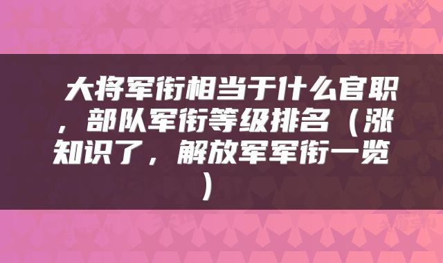  大将军衔相当于什么官职，部队军衔等级排名（涨知识了，解放军军衔一览） 