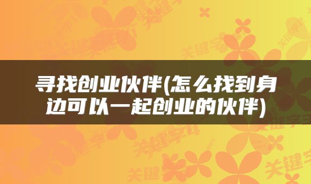 寻找创业伙伴(怎么找到身边可以一起创业的伙伴)