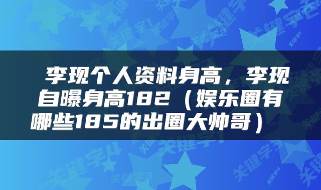  李现个人资料身高，李现自曝身高182（娱乐圈有哪些185的出圈大帅哥） 
