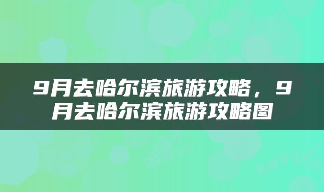 9月去哈尔滨旅游攻略，9月去哈尔滨旅游攻略图