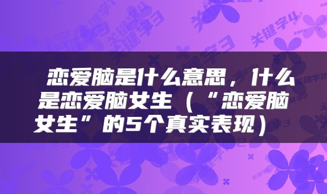  恋爱脑是什么意思，什么是恋爱脑女生（“恋爱脑女生”的5个真实表现） 
