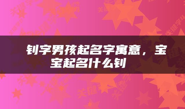  钊字男孩起名字寓意，宝宝起名什么钊 