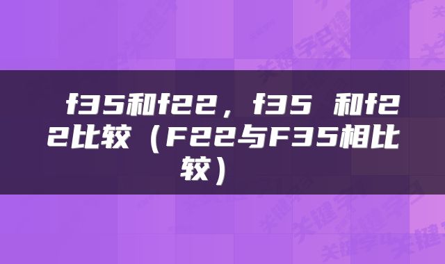  f35和f22，f35 和f22比较（F22与F35相比较） 