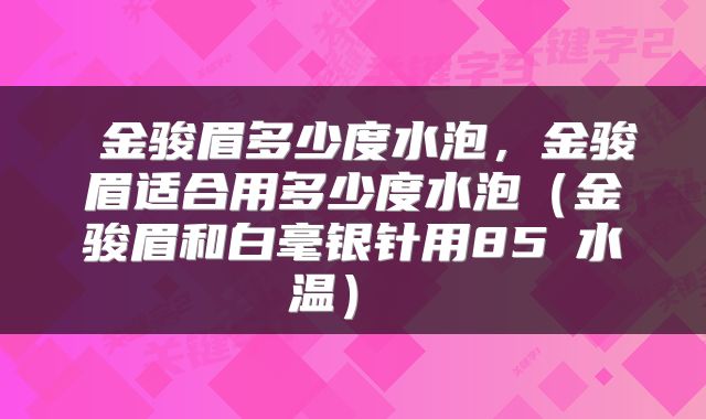  金骏眉多少度水泡，金骏眉适合用多少度水泡（金骏眉和白毫银针用85℃水温） 
