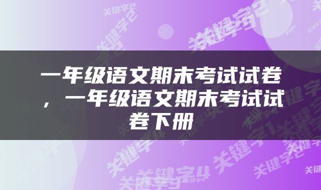 一年级语文期末考试试卷，一年级语文期末考试试卷下册