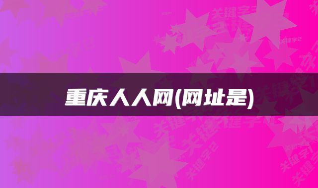 重庆人人网(网址是)
