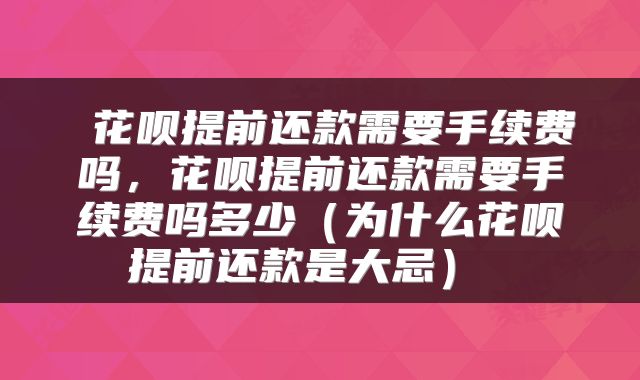  花呗提前还款需要手续费吗，花呗提前还款需要手续费吗多少（为什么花呗提前还款是大忌） 