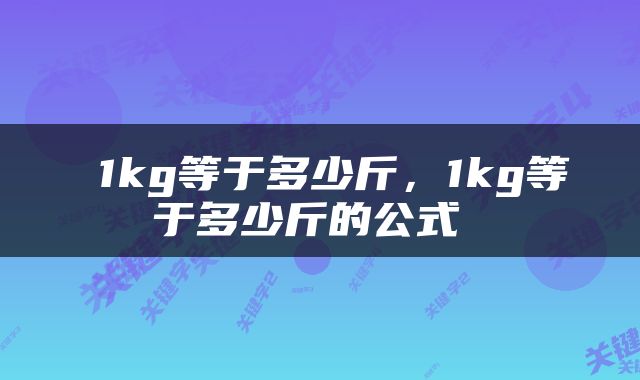  1kg等于多少斤，1kg等于多少斤的公式 