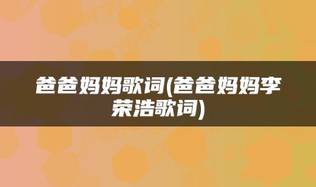 爸爸妈妈歌词(爸爸妈妈李荣浩歌词)
