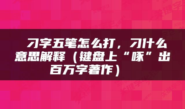  刁字五笔怎么打，刁什么意思解释（键盘上“啄”出百万字著作） 