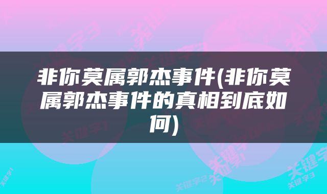 非你莫属郭杰事件(非你莫属郭杰事件的真相到底如何)