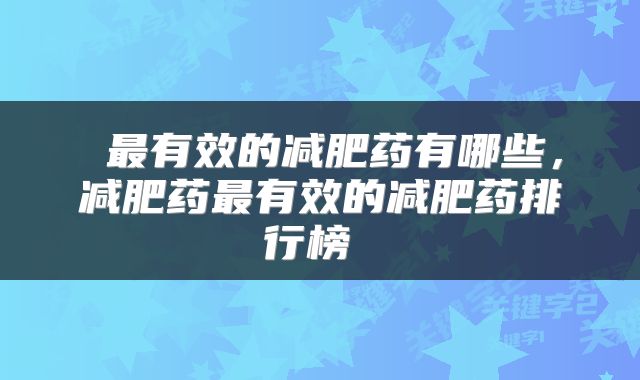  最有效的减肥药有哪些，减肥药最有效的减肥药排行榜 