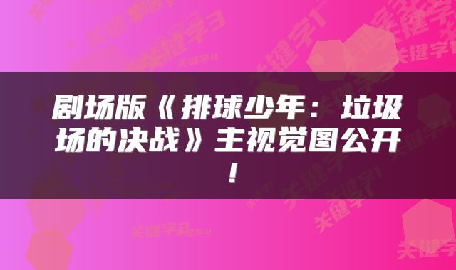 剧场版《排球少年：垃圾场的决战》主视觉图公开！