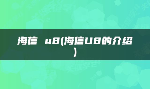 海信 u8(海信U8的介绍)