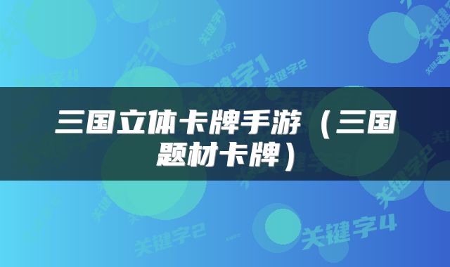 三国立体卡牌手游（三国题材卡牌）