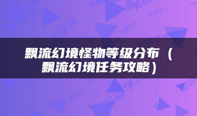 飘流幻境怪物等级分布（飘流幻境任务攻略）
