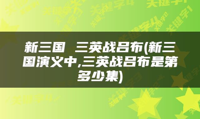 新三国 三英战吕布(新三国演义中,三英战吕布是第多少集)