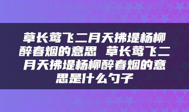 草长莺飞二月天拂堤杨柳醉春烟的意思 草长莺飞二月天拂堤杨柳醉春烟的意思是什么勺子