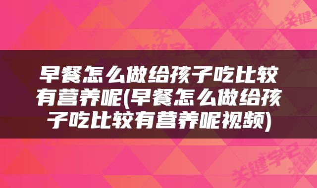 早餐怎么做给孩子吃比较有营养呢(早餐怎么做给孩子吃比较有营养呢视频)