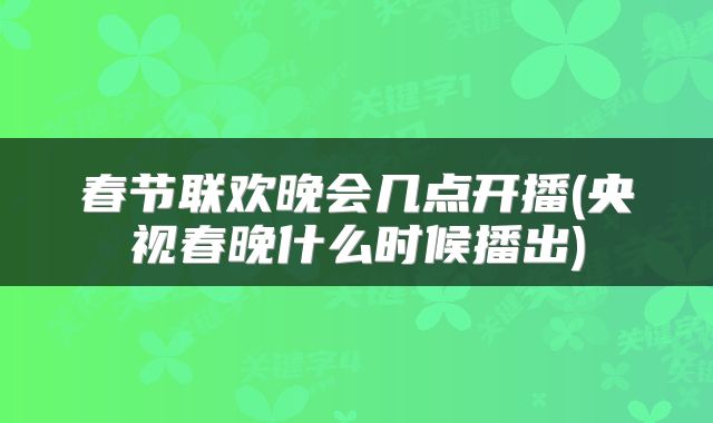 春节联欢晚会几点开播(央视春晚什么时候播出)