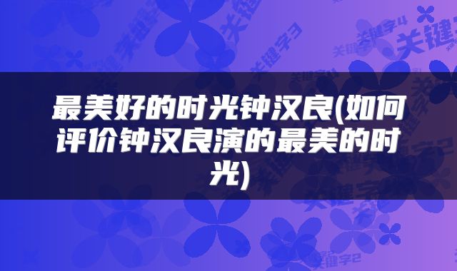 最美好的时光钟汉良(如何评价钟汉良演的最美的时光)