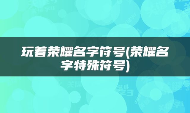 玩着荣耀名字符号(荣耀名字特殊符号)