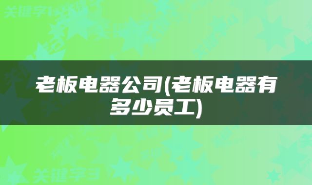 老板电器公司(老板电器有多少员工)