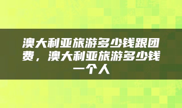 澳大利亚旅游多少钱跟团费，澳大利亚旅游多少钱一个人